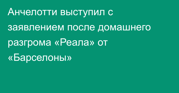 Анчелотти выступил с заявлением после домашнего разгрома «Реала» от «Барселоны»