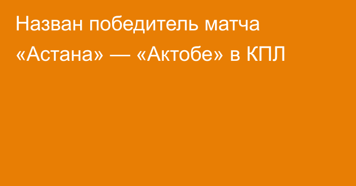 Назван победитель матча «Астана» — «Актобе» в КПЛ