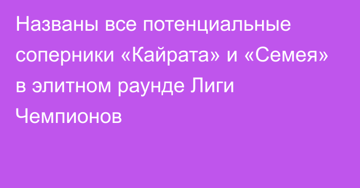 Названы все потенциальные соперники «Кайрата» и «Семея» в элитном раунде Лиги Чемпионов