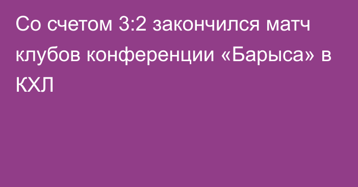 Со счетом 3:2 закончился матч клубов конференции «Барыса» в КХЛ