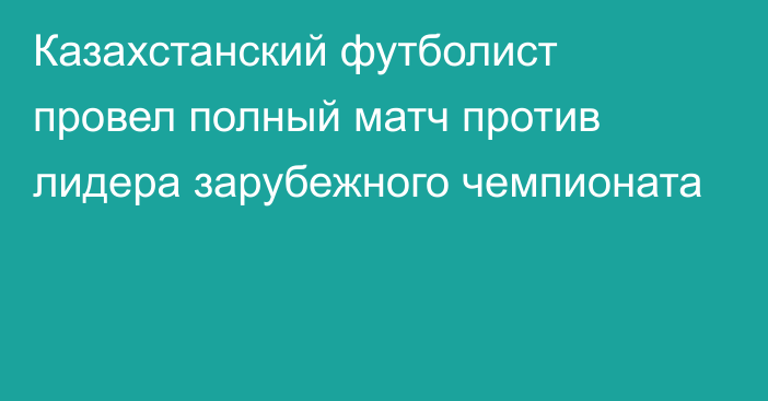 Казахстанский футболист провел полный матч против лидера зарубежного чемпионата