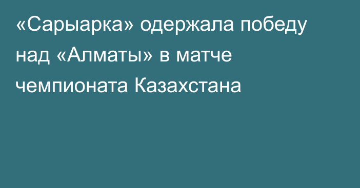 «Сарыарка» одержала победу над «Алматы» в матче чемпионата Казахстана