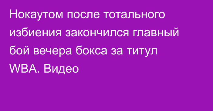 Нокаутом после тотального избиения закончился главный бой вечера бокса за титул WBA. Видео