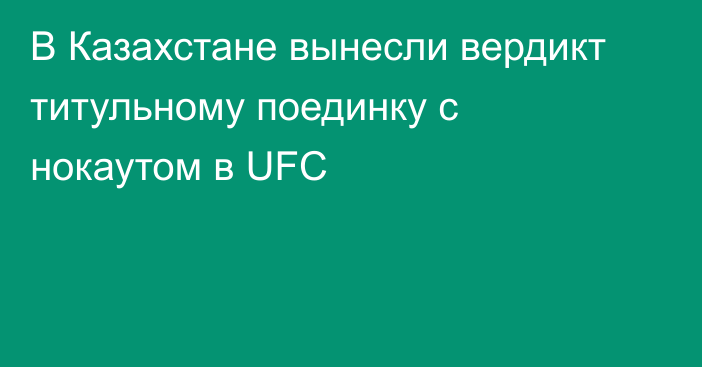 В Казахстане вынесли вердикт титульному поединку с нокаутом в UFC