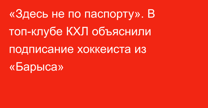 «Здесь не по паспорту». В топ-клубе КХЛ объяснили подписание хоккеиста из «Барыса»