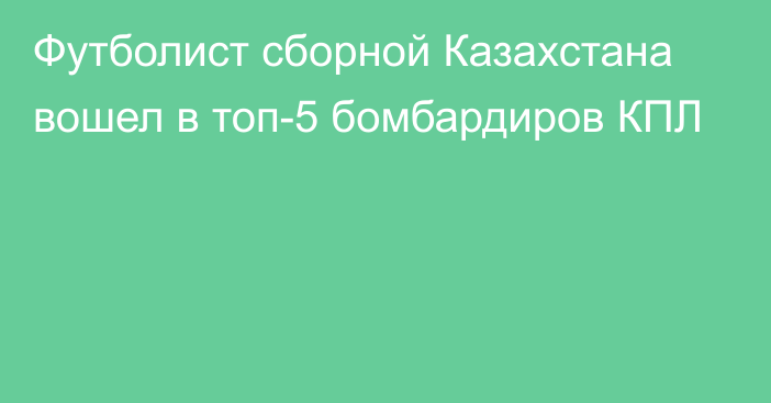 Футболист сборной Казахстана вошел в топ-5 бомбардиров КПЛ