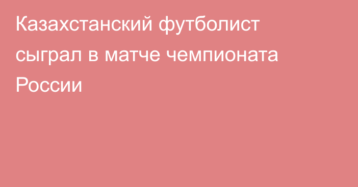 Казахстанский футболист сыграл в матче чемпионата России