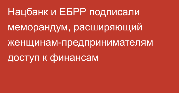 Нацбанк и ЕБРР подписали меморандум, расширяющий женщинам-предпринимателям доступ к финансам