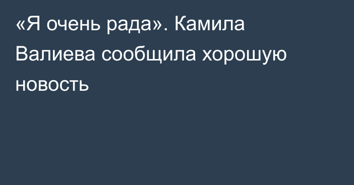 «Я очень рада». Камила Валиева сообщила хорошую новость