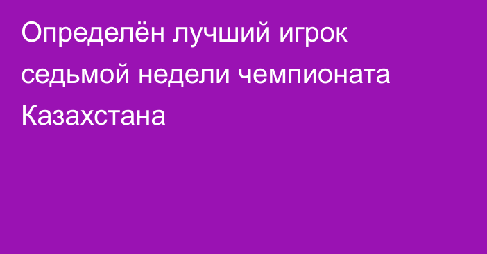 Определён лучший игрок седьмой недели чемпионата Казахстана