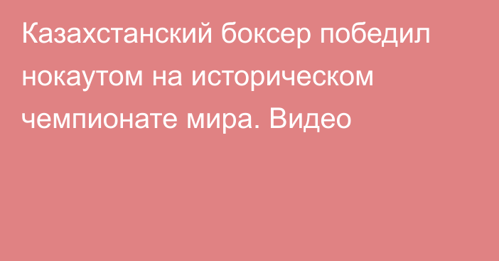 Казахстанский боксер победил нокаутом на историческом чемпионате мира. Видео