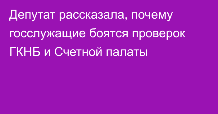 Депутат рассказала, почему госслужащие боятся проверок ГКНБ и Счетной палаты