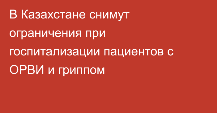 В Казахстане снимут ограничения при госпитализации пациентов с ОРВИ и гриппом