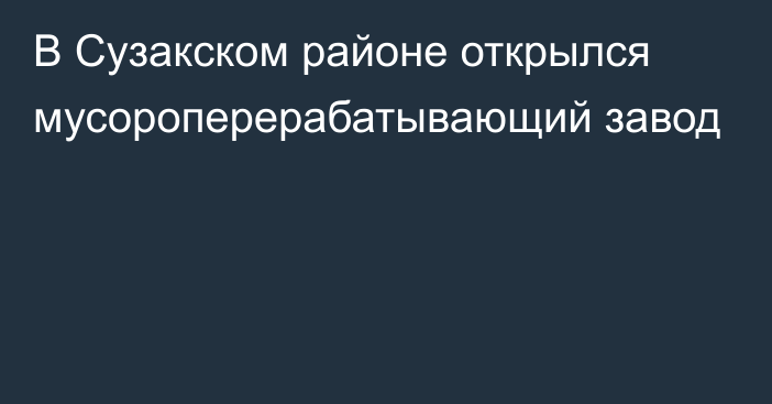 В Сузакском районе открылся мусороперерабатывающий завод