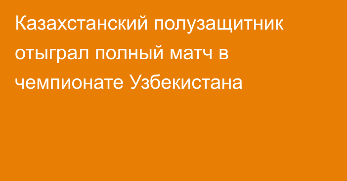 Казахстанский полузащитник отыграл полный матч в чемпионате Узбекистана