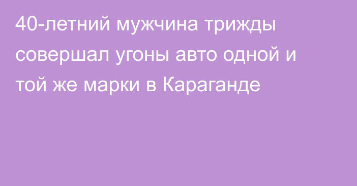 40-летний мужчина трижды совершал угоны авто одной и той же марки в Караганде