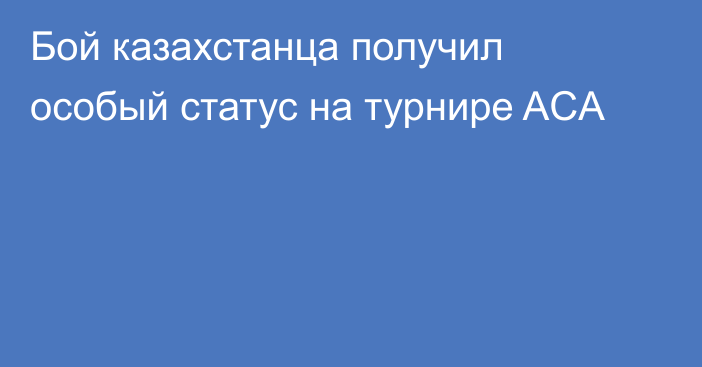 Бой казахстанца получил особый статус на турнире ACA