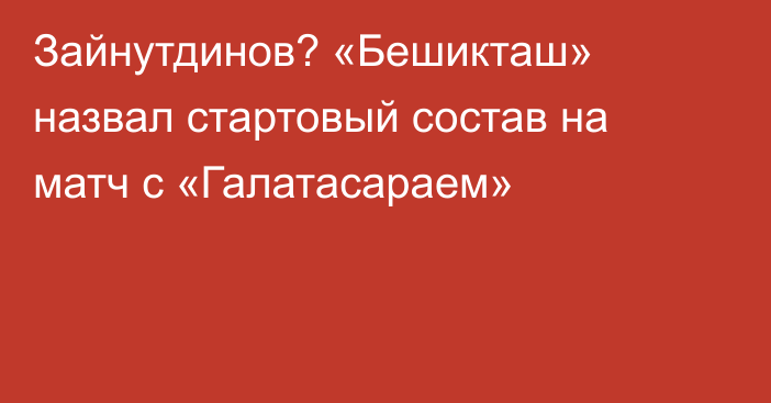 Зайнутдинов? «Бешикташ» назвал стартовый состав на матч с «Галатасараем»