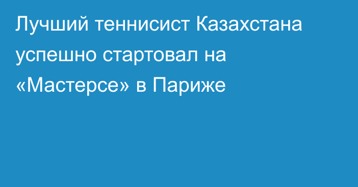 Лучший теннисист Казахстана успешно стартовал на «Мастерсе» в Париже