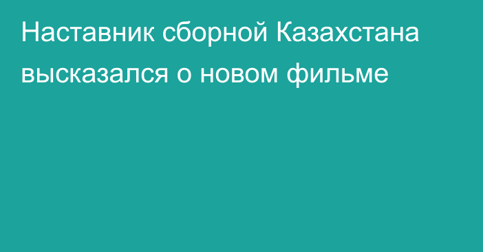 Наставник сборной Казахстана высказался о новом фильме