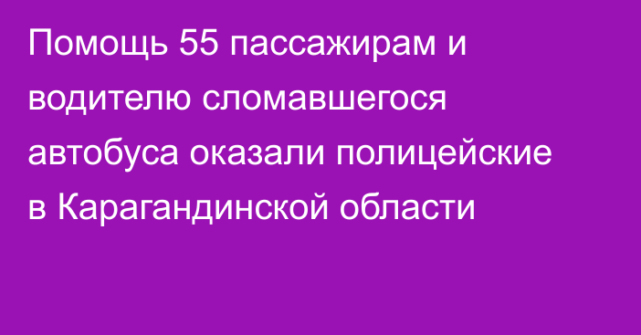 Помощь 55 пассажирам и водителю сломавшегося автобуса оказали полицейские в Карагандинской области