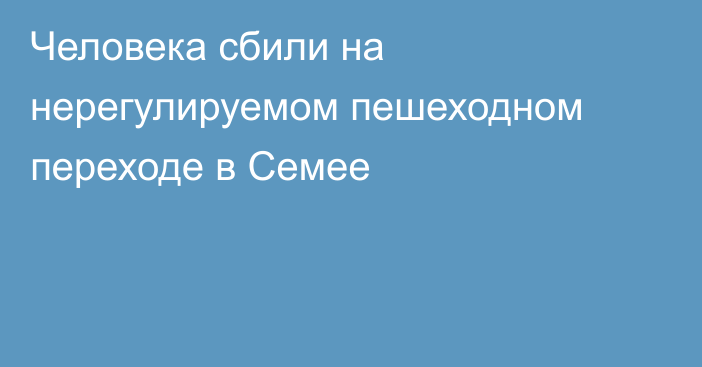 Человека сбили на нерегулируемом пешеходном переходе в Семее