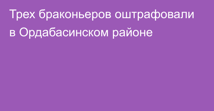 Трех браконьеров оштрафовали в Ордабасинском районе