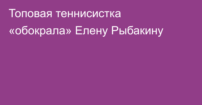 Топовая теннисистка «обокрала» Елену Рыбакину