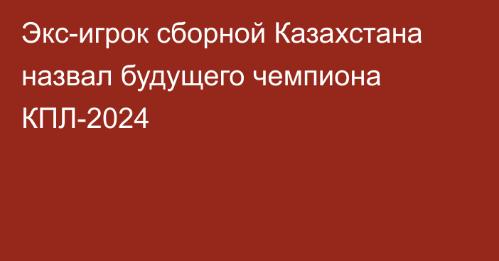 Экс-игрок сборной Казахстана назвал будущего чемпиона КПЛ-2024