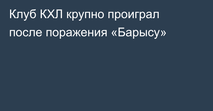 Клуб КХЛ крупно проиграл после поражения «Барысу»