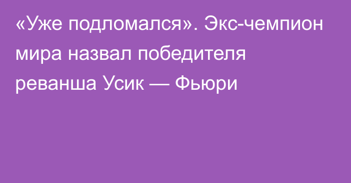 «Уже подломался». Экс-чемпион мира назвал победителя реванша Усик — Фьюри