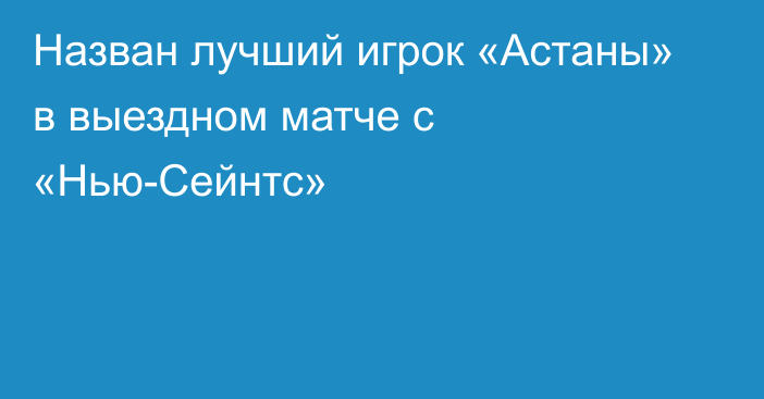 Назван лучший игрок «Астаны» в выездном матче с «Нью-Сейнтс»