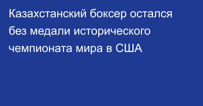 Казахстанский боксер остался без медали исторического чемпионата мира в США