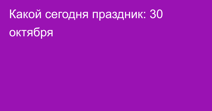 Какой сегодня праздник: 30 октября