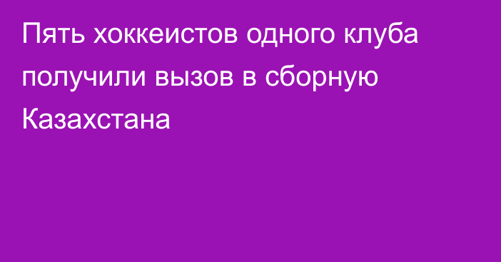 Пять хоккеистов одного клуба получили вызов в сборную Казахстана