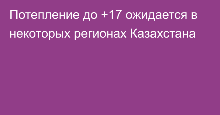 Потепление до +17 ожидается в некоторых регионах Казахстана