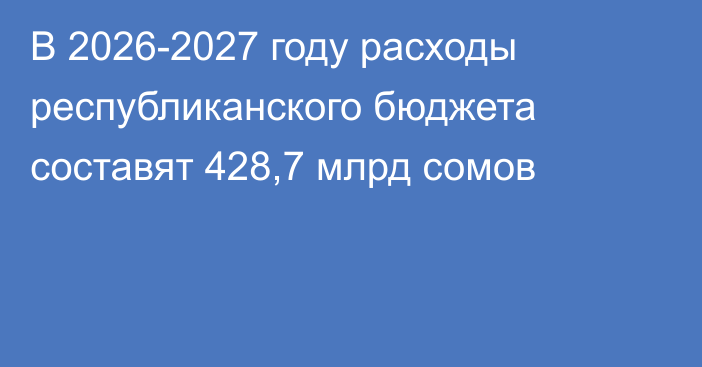 В 2026-2027 году расходы республиканского бюджета составят 428,7 млрд сомов