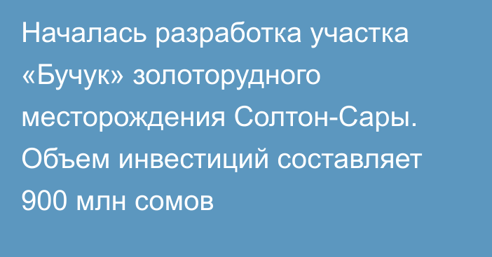 Началась разработка участка «Бучук» золоторудного месторождения Солтон-Сары. Объем инвестиций составляет 900 млн сомов