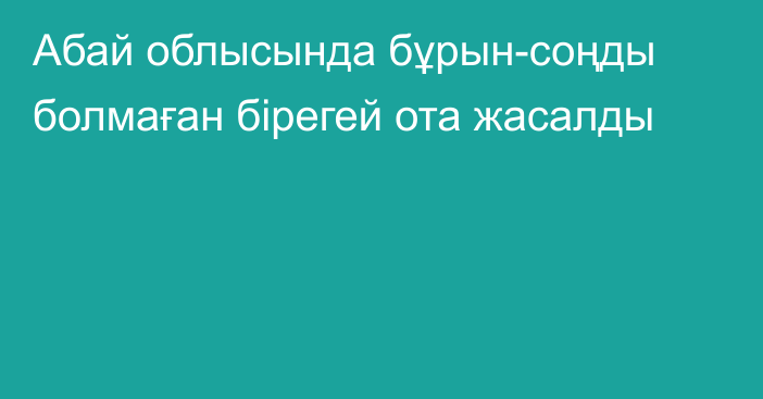 Абай облысында бұрын-соңды болмаған бірегей ота жасалды