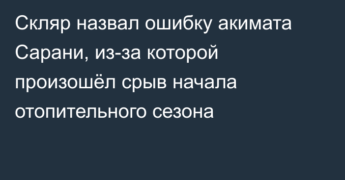 Скляр назвал ошибку акимата Сарани, из-за которой произошёл срыв начала отопительного сезона