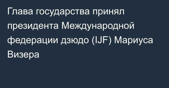 Глава государства принял президента Международной федерации дзюдо (IJF) Мариуса Визера