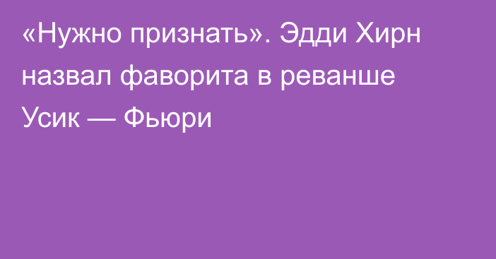 «Нужно признать». Эдди Хирн назвал фаворита в реванше Усик — Фьюри