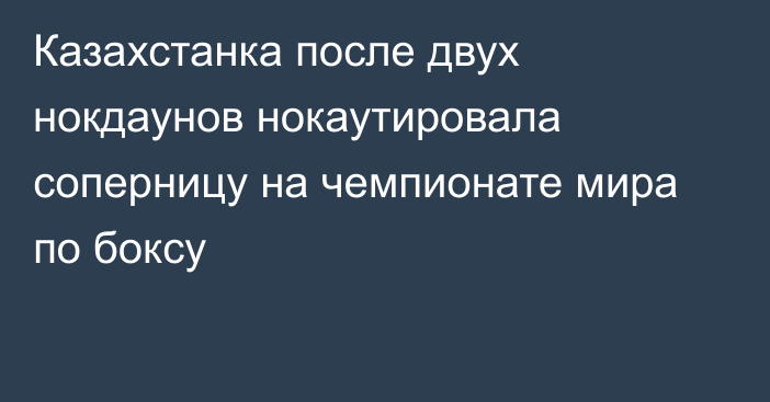 Казахстанка после двух нокдаунов нокаутировала соперницу на чемпионате мира по боксу