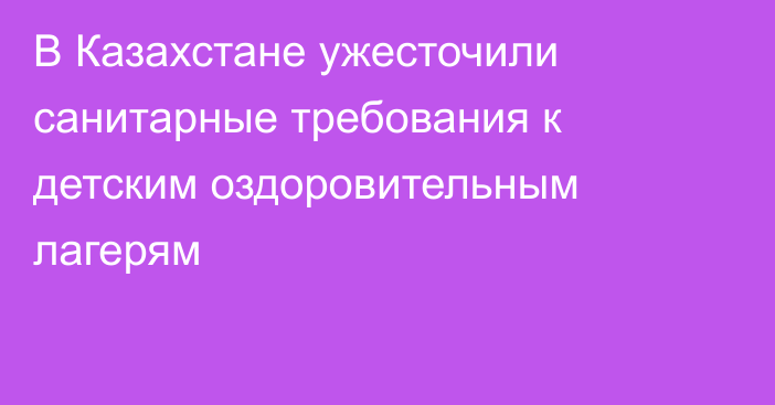 В Казахстане ужесточили санитарные требования к детским оздоровительным лагерям