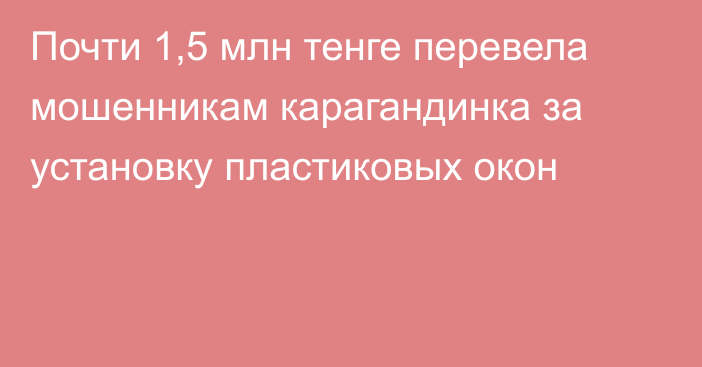 Почти 1,5 млн тенге перевела мошенникам карагандинка за установку пластиковых окон