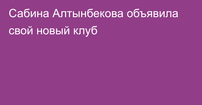 Сабина Алтынбекова объявила свой новый клуб