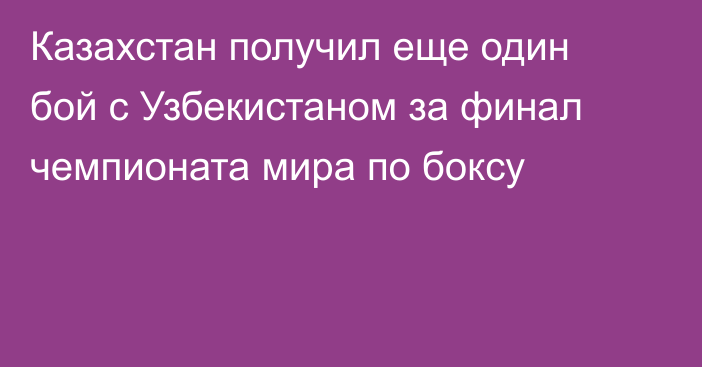 Казахстан получил еще один бой с Узбекистаном за финал чемпионата мира по боксу