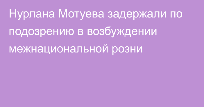 Нурлана Мотуева задержали по подозрению в возбуждении межнациональной розни