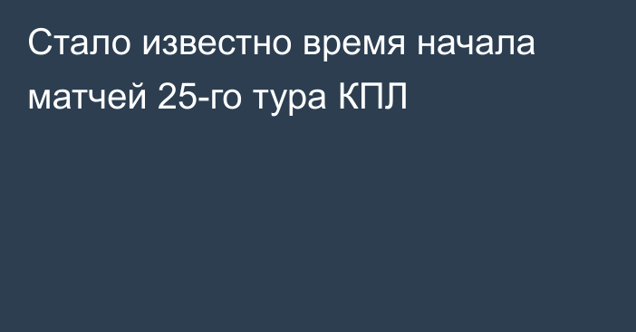 Стало известно время начала матчей 25-го тура КПЛ