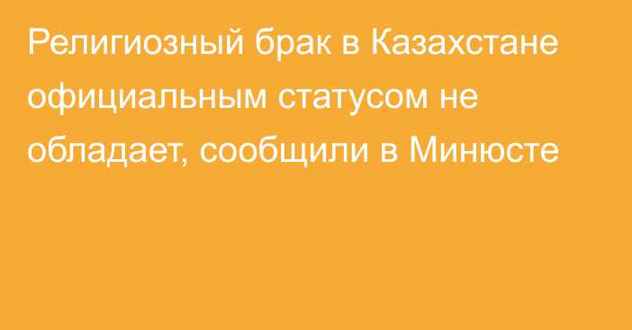 Религиозный брак в Казахстане официальным статусом не обладает, сообщили в Минюсте